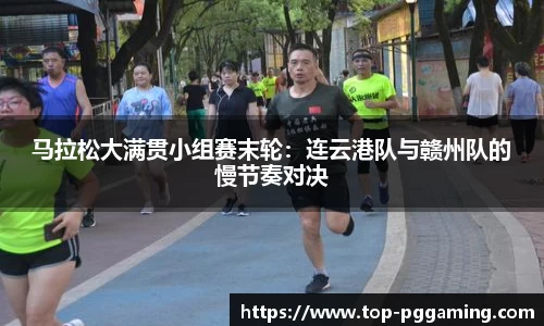 马拉松大满贯小组赛末轮：连云港队与赣州队的慢节奏对决