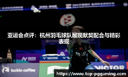 亚运会点评：杭州羽毛球队展现默契配合与精彩表现