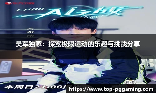 吴军独家：探索极限运动的乐趣与挑战分享