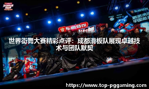世界街舞大赛精彩点评：成都滑板队展现卓越技术与团队默契