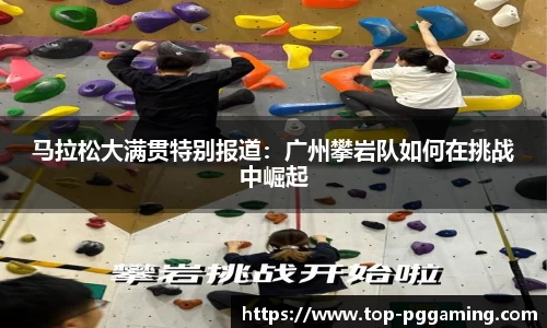 马拉松大满贯特别报道：广州攀岩队如何在挑战中崛起
