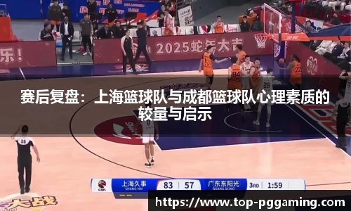 赛后复盘：上海篮球队与成都篮球队心理素质的较量与启示