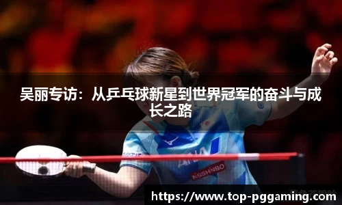 吴丽专访：从乒乓球新星到世界冠军的奋斗与成长之路